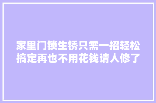 家里门锁生锈只需一招轻松搞定再也不用花钱请人修了超实用