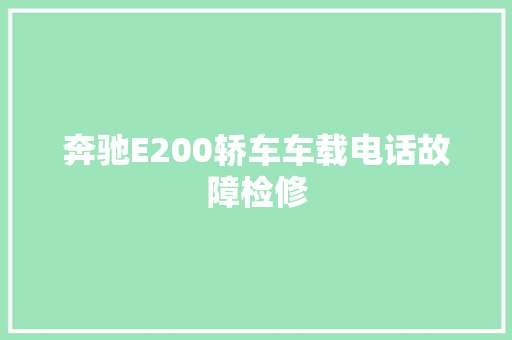 奔驰E200轿车车载电话故障检修