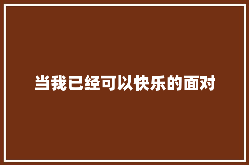 当我已经可以快乐的面对