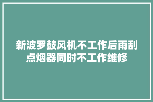 新波罗鼓风机不工作后雨刮点烟器同时不工作维修