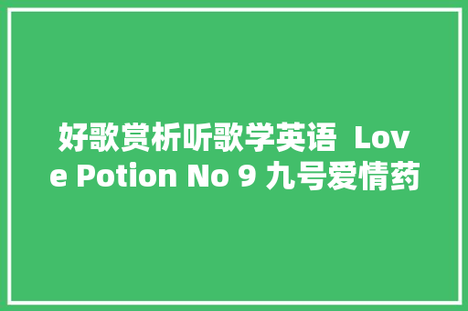 好歌赏析听歌学英语  Love Potion No 9 九号爱情药水