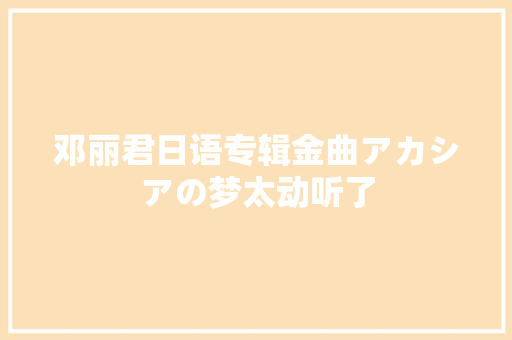 邓丽君日语专辑金曲アカシアの梦太动听了