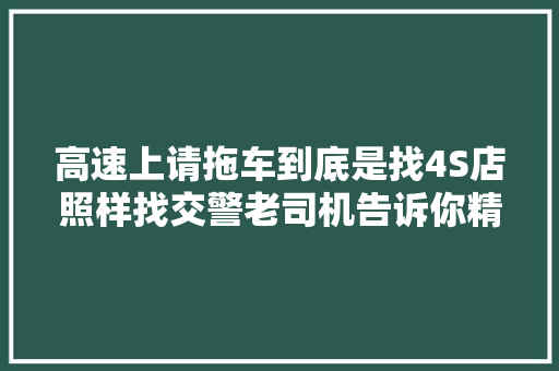 高速上请拖车到底是找4S店照样找交警老司机告诉你精确做法