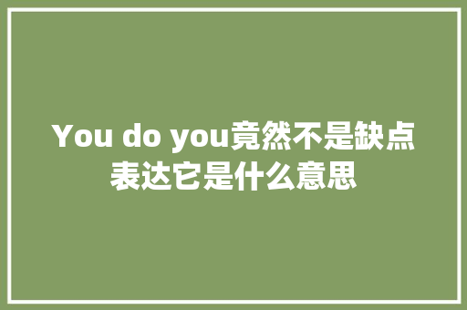 You do you竟然不是缺点表达它是什么意思