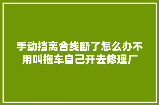 手动挡离合线断了怎么办不用叫拖车自己开去修理厂