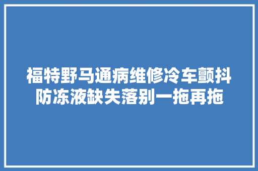 福特野马通病维修冷车颤抖防冻液缺失落别一拖再拖