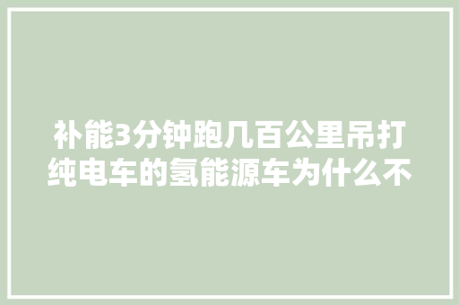 补能3分钟跑几百公里吊打纯电车的氢能源车为什么不普及