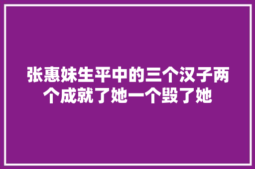 张惠妹生平中的三个汉子两个成就了她一个毁了她