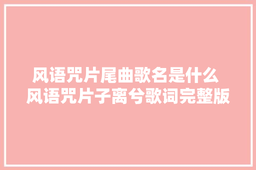 风语咒片尾曲歌名是什么 风语咒片子离兮歌词完整版