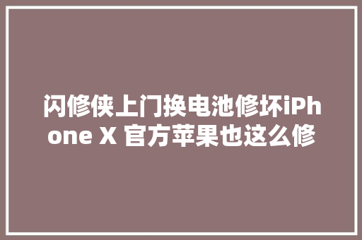 闪修侠上门换电池修坏iPhone X 官方苹果也这么修