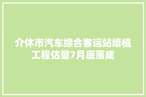 介休市汽车综合客运站培植工程估量7月底落成