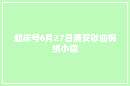 起床号6月27日晨安歌曲锦绣小康