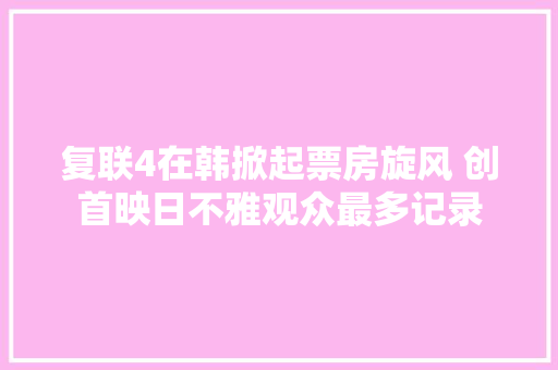 复联4在韩掀起票房旋风 创首映日不雅观众最多记录