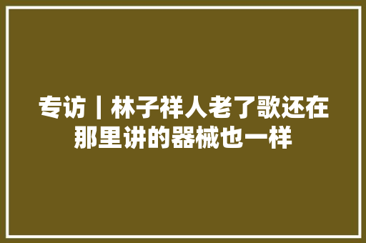 专访｜林子祥人老了歌还在那里讲的器械也一样
