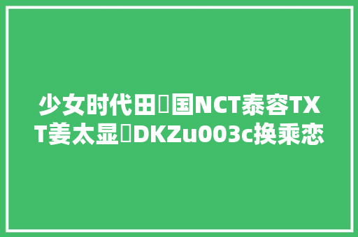 少女时代田柾国NCT泰容TXT姜太显​DKZu003c换乘恋爱2u003e贤圭u0026海恩