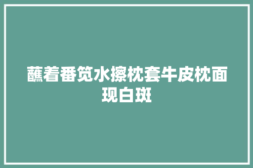 蘸着番笕水擦枕套牛皮枕面现白斑