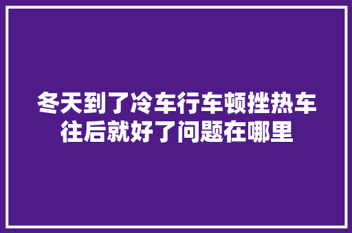冬天到了冷车行车顿挫热车往后就好了问题在哪里