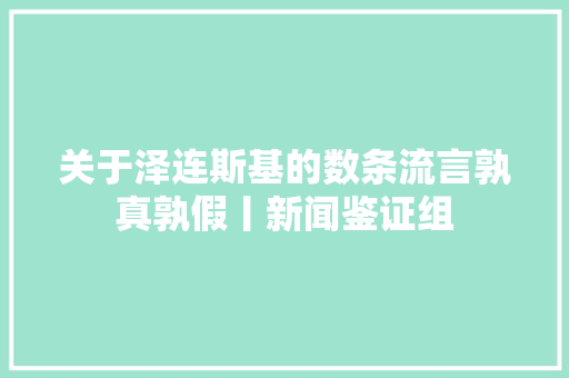 关于泽连斯基的数条流言孰真孰假丨新闻鉴证组