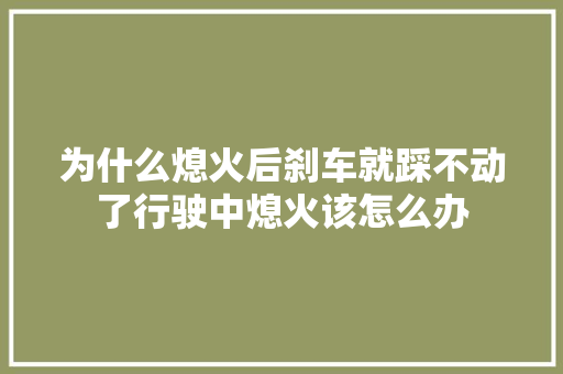为什么熄火后刹车就踩不动了行驶中熄火该怎么办