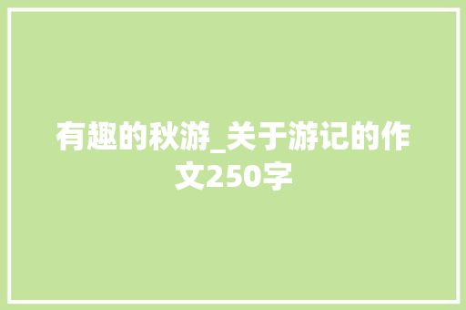 有趣的秋游_关于游记的作文250字