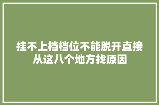 挂不上档档位不能脱开直接从这八个地方找原因