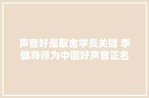声音好是取舍学员关键 李健导师为中国好声音正名