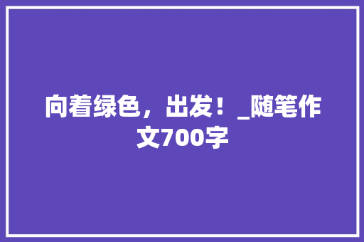 向着绿色，出发！_随笔作文700字