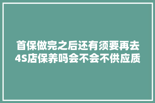 首保做完之后还有须要再去4S店保养吗会不会不供应质保