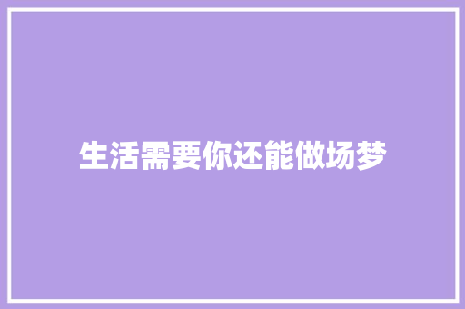 生活需要你还能做场梦