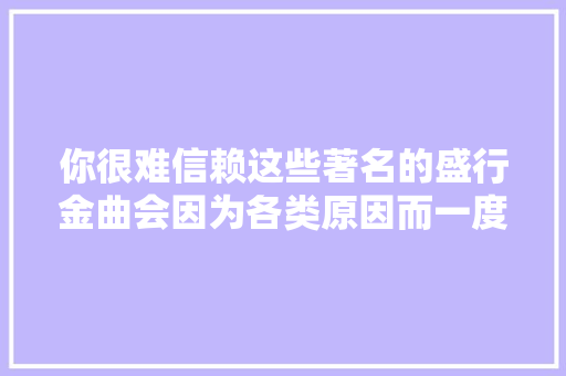 你很难信赖这些著名的盛行金曲会因为各类原因而一度被禁