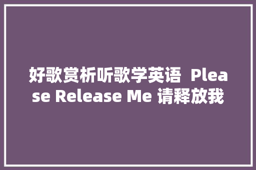 好歌赏析听歌学英语  Please Release Me 请释放我