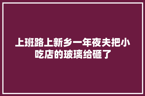 上班路上新乡一年夜夫把小吃店的玻璃给砸了