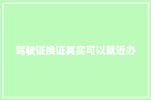 驾驶证换证其实可以就近办