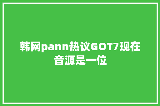 韩网pann热议GOT7现在音源是一位