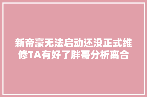 新帝豪无法启动还没正式维修TA有好了胖哥分析离合档位传感器
