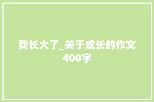我长大了_关于成长的作文400字