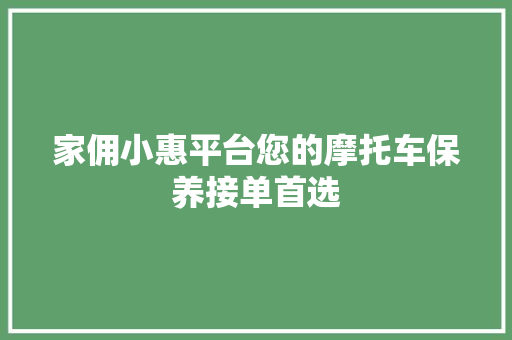 家佣小惠平台您的摩托车保养接单首选