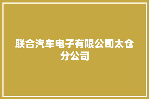联合汽车电子有限公司太仓分公司 汽车知识