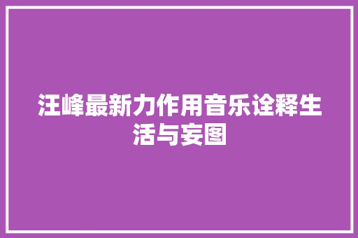 汪峰最新力作用音乐诠释生活与妄图