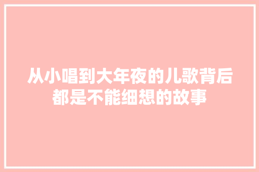 从小唱到大年夜的儿歌背后都是不能细想的故事
