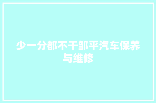 少一分都不干邹平汽车保养与维修
