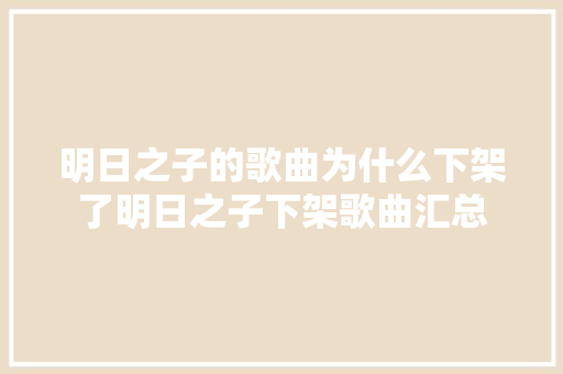 明日之子的歌曲为什么下架了明日之子下架歌曲汇总