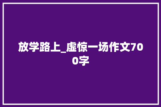 放学路上_虚惊一场作文700字