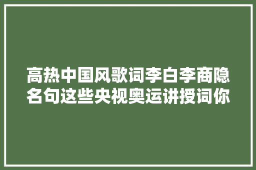 高热中国风歌词李白李商隐名句这些央视奥运讲授词你都听懂了吗
