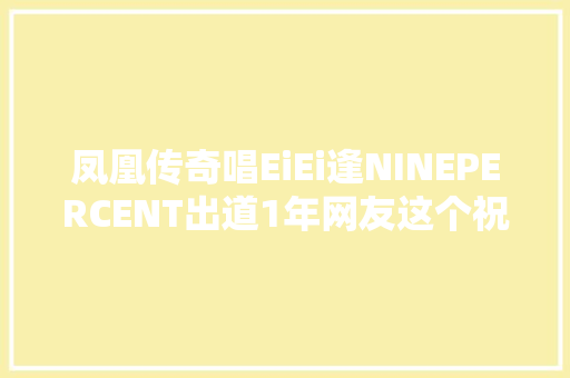 凤凰传奇唱EiEi逢NINEPERCENT出道1年网友这个祝福很硬核