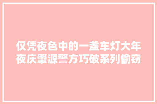 仅凭夜色中的一盏车灯大年夜庆肇源警方巧破系列偷窃电缆案