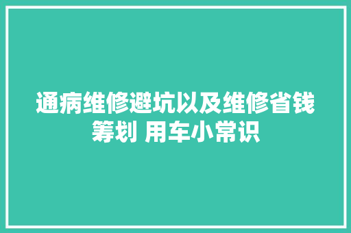 通病维修避坑以及维修省钱筹划 用车小常识