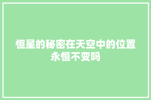 恒星的秘密在天空中的位置永恒不变吗