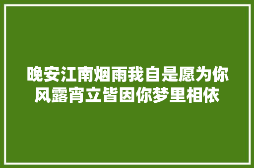 晚安江南烟雨我自是愿为你风露宵立皆因你梦里相依