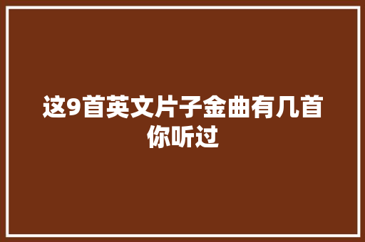 这9首英文片子金曲有几首你听过